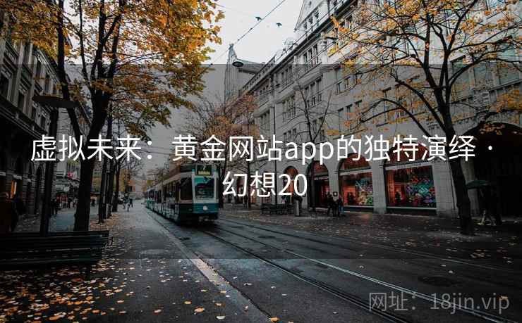 虚拟未来:黄金网站app的独特演绎 · 幻想20
