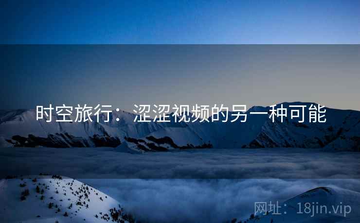时空旅行：涩涩视频的另一种可能  第2张