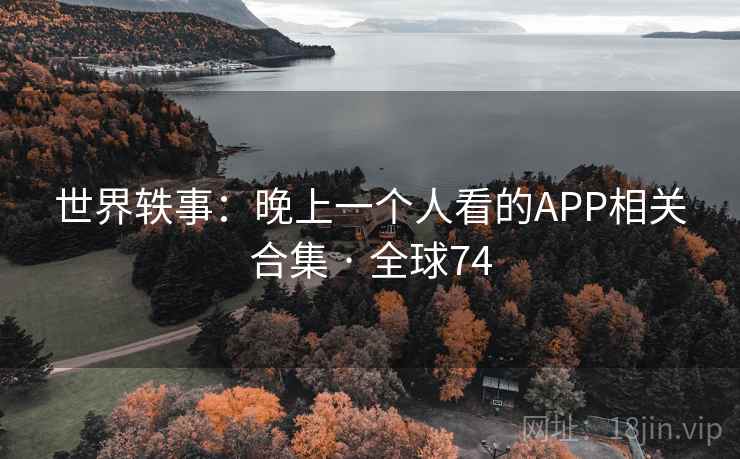 世界轶事：晚上一个人看的APP相关合集 · 全球74