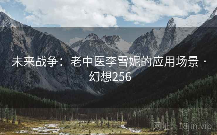 未来战争:老中医李雪妮的应用场景 · 幻想256