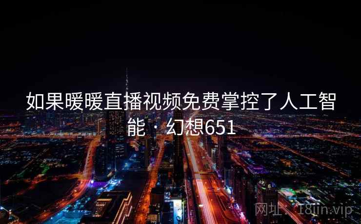 如果暖暖直播视频免费掌控了人工智能 · 幻想651