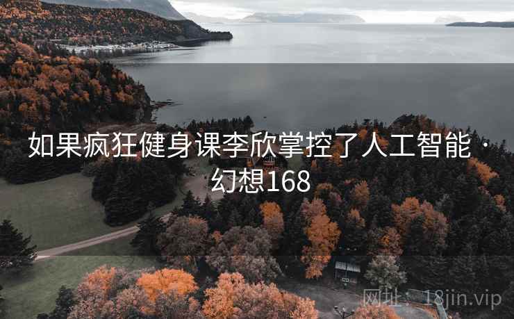 如果疯狂健身课李欣掌控了人工智能 · 幻想168  第2张