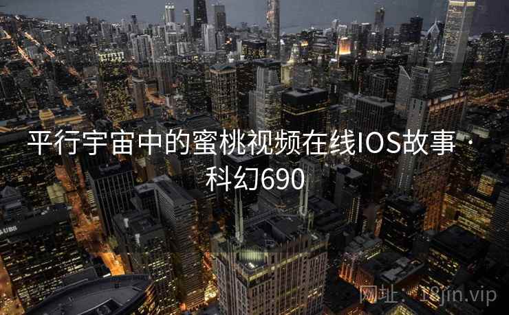 平行宇宙中的蜜桃视频在线IOS故事 · 科幻690