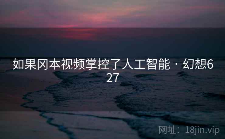 如果冈本视频掌控了人工智能 · 幻想627