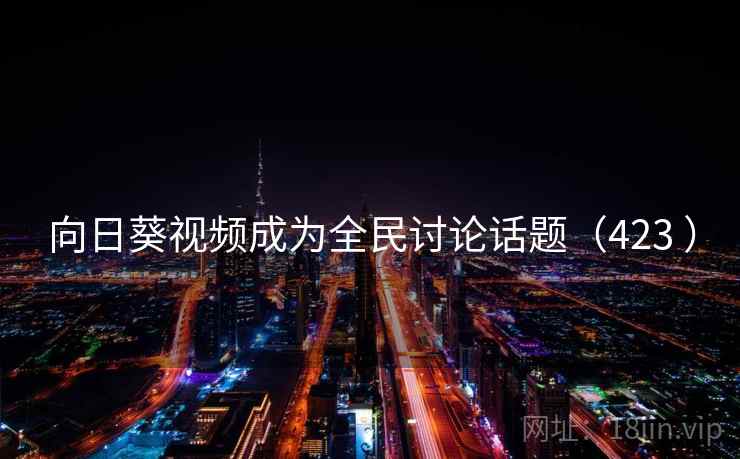 向日葵视频成为全民讨论话题（423 ）