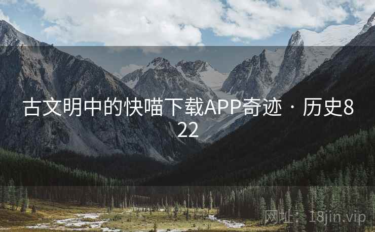 古文明中的快喵下载APP奇迹 · 历史822