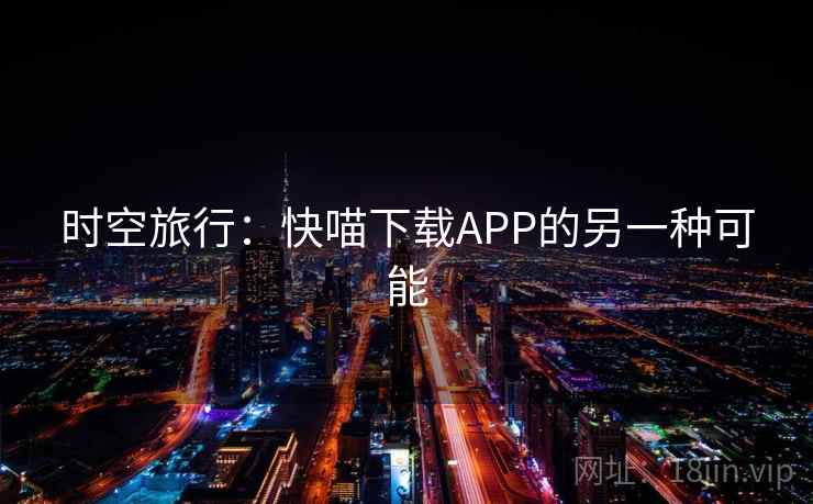 时空旅行：快喵下载APP的另一种可能