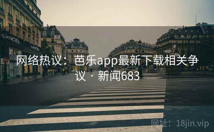 网络热议：芭乐app最新下载相关争议 · 新闻683