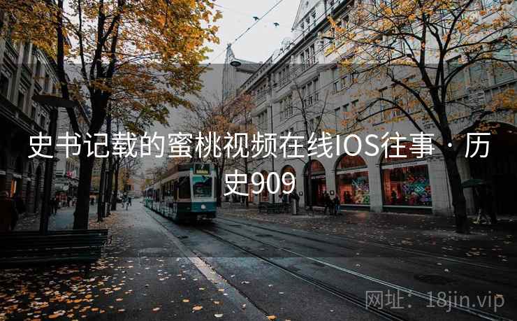 史书记载的蜜桃视频在线IOS往事 · 历史909  第2张