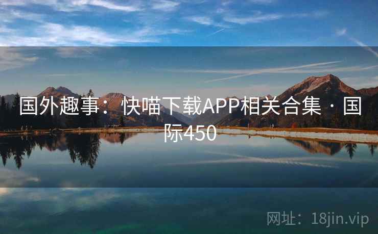 国外趣事:快喵下载APP相关合集 · 国际450