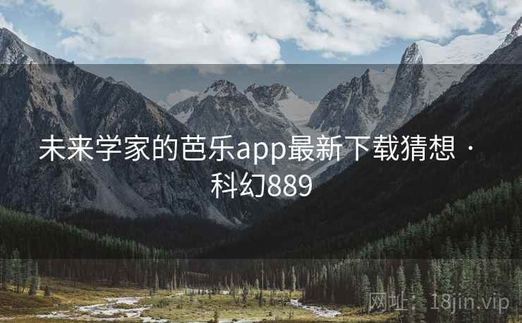 未来学家的芭乐app最新下载猜想 · 科幻889