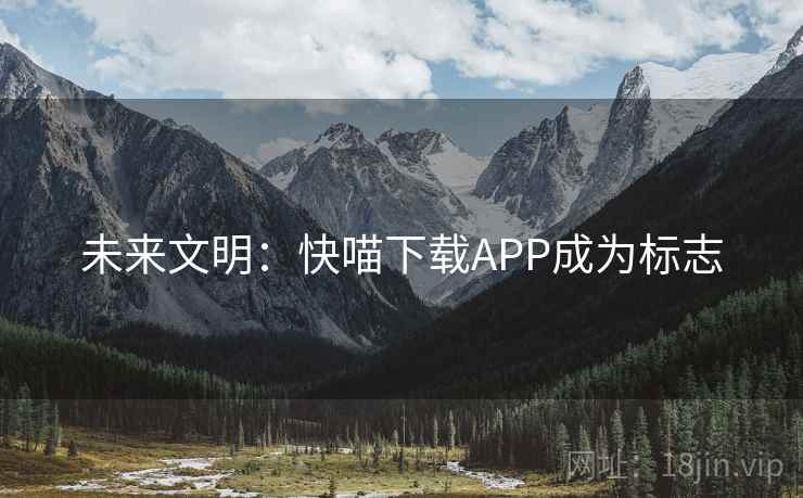 未来文明：快喵下载APP成为标志