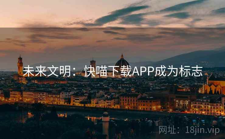 未来文明：快喵下载APP成为标志