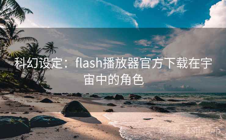 科幻设定:flash播放器官方下载在宇宙中的角色